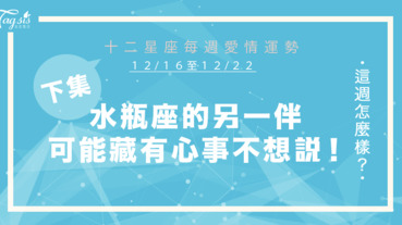 【12/16-12/22】十二星座每週愛情運勢 (下集) ～水瓶座的另一伴可能藏有心事，不想說出口！