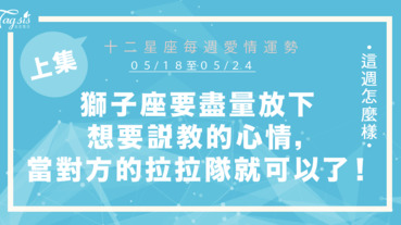 【05/18-05/24】十二星座每週愛情運勢 (上集) ～獅子座要盡量放下想要說教的心情，當對方的啦啦隊就可以了！