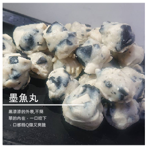 墨魚丸 500g 商品介紹 黑漆漆的外表,不簡單的內在， 一口咬下，口感既Q彈又爽脆。 食用方式：適合煮湯、滷、炸 成分：墨魚汁、大豆蛋白 重量：500g 保存方式天數：冷凍6個月 出貨天數：3天 【