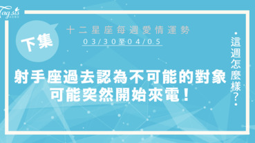 【03/30-04/05】十二星座每週愛情運勢 (下集) ～射手座過去你認為不可能或意想不到的對象，可能突然開始來電！