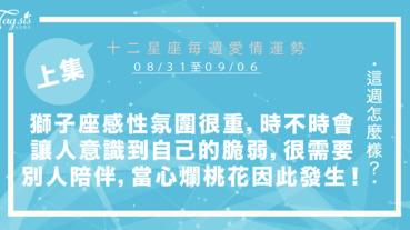 【08/31-09/06】十二星座每週愛情運勢 (上集) ～獅子座感性氛圍很重，會讓你意識到自己的脆弱，需要別人陪伴，當心爛桃花因此發生！