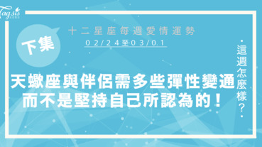 【02/24-03/01】十二星座每週愛情運勢 (下集) ～天蠍座與伴侶相處需多些彈性變通，而不是堅持自己所認為的！