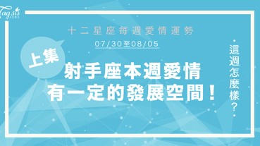 【07/30-08/05】十二星座每週愛情運勢 (上集) ～ 射手座本週愛情有一定的發展空間！