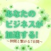あなたのビジネスが加速する！〜仲間と繋がる7日間〜