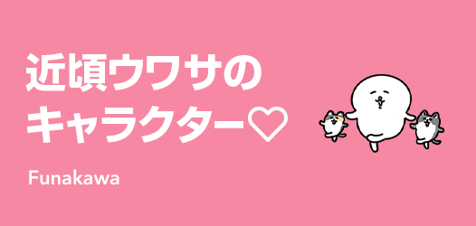 近頃ウワサの キャラクター♡