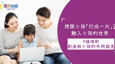 想跟小孩「打成一片」？心理學家提出9條規則，創造與小孩的共同語言