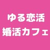 ゆる恋活＆婚活カフェ