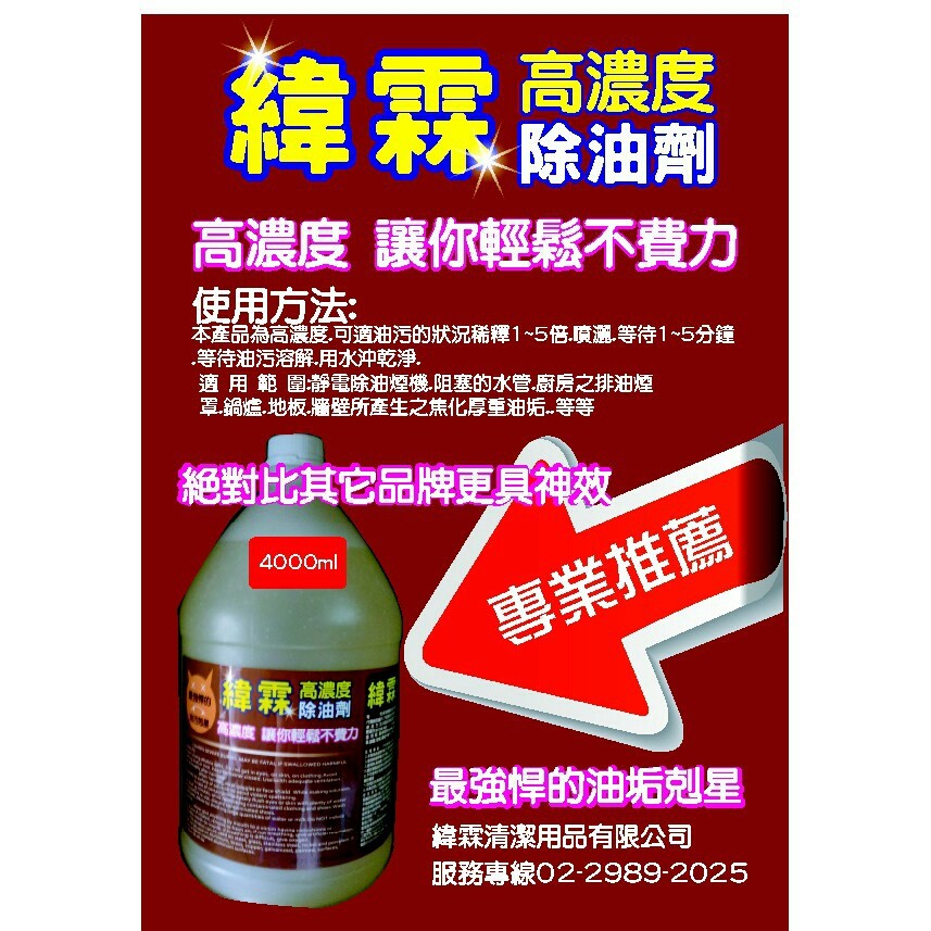 品名:緯霖高濃度除油劑 產品特性:本產品是高濃度的專業強力除油劑.專為去除烤箱.層疊式鍋爐.選轉式鍋爐.油炸鍋.工作台.鐵枝爐.明火爐及鍋爐.排油煙罩隔油網上的油及所有壁面.地板之焦化油垢.積碳或焦黑