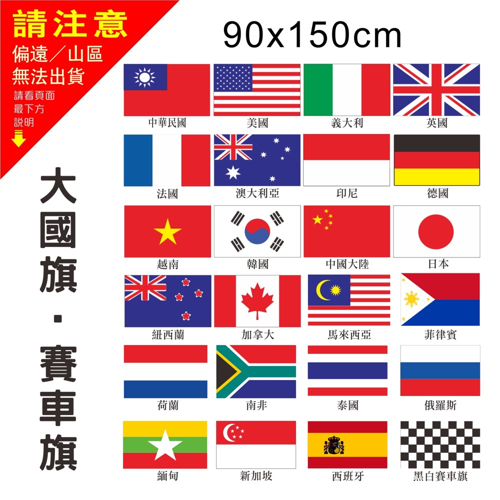 台灣製造品質優良
優質布料旗面
慶典造勢活動必備商品
升旗典禮、佈置造景

中華民國 國旗
材質:特多龍布料
尺寸:約96x144cm
重量:約115g
款式(布管式)

6號國旗 
材質:特多龍布料
尺寸:約90x150cm
重量:約125g
款式(布管式)


款式:
中華民國、美國、義大利、英國、法國
澳大利亞、印尼、德國 、越南、韓國、中國大陸
日本、紐西蘭、加拿大、馬來西亞、菲律賓、荷蘭
南非、泰國、俄羅斯、緬甸、新加坡、西班牙、黑白賽車旗