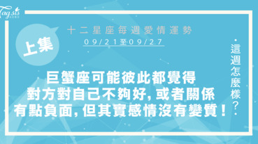 【09/21-09/27】十二星座每週愛情運勢 (上集) ～巨蟹座你們可能彼此都覺得對方對自己不夠好，或者你們關係有點負面狀況，但其實你們的感情沒有變質！