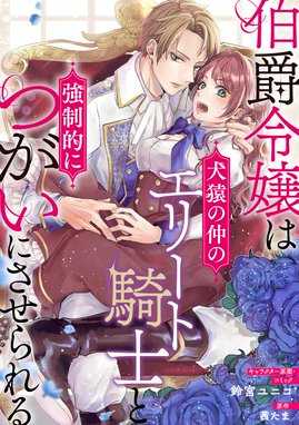 伯爵令嬢は犬猿の仲のエリート騎士と強制的につがいにさせられる 連載版 伯爵令嬢は犬猿の仲のエリート騎士と強制的につがいにさせられる 連載版 4 後編 鈴宮ユニコ 茜たま Line マンガ