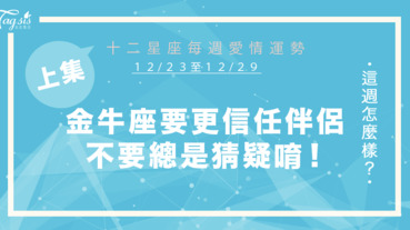 【12/23-12/29】十二星座每週愛情運勢 (上集) ～金牛座要更信任伴侶，不要總是猜疑唷！