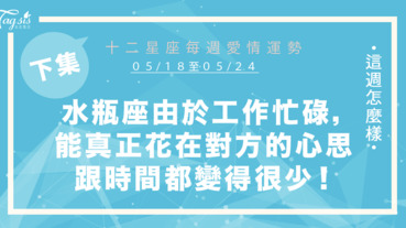 【05/18-05/24】十二星座每週愛情運勢 (下集) ～水瓶座由於工作忙碌，讓妳能真正花在對方的心思跟時間都變得很少！