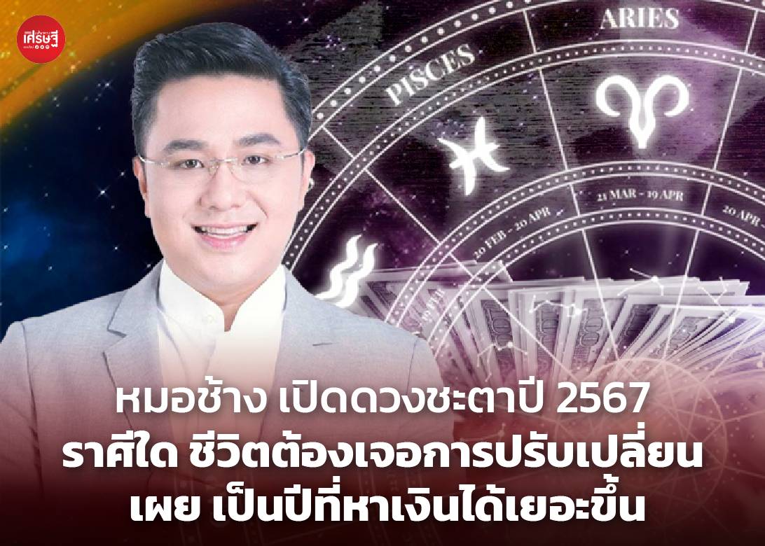 หมอช้าง เปิดดวงชะตาปี 2567 ราศีใด ชีวิตต้องเจอการปรับเปลี่ยน เผย เป็นปีที่หาเงินได้เยอะขึ้น