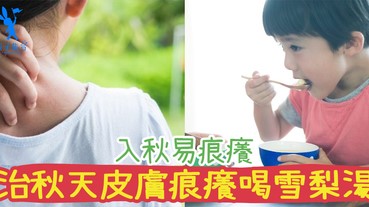 秋天都已經到了！皮膚又開始癢，乾時濕疹又發作啦！治秋天皮膚痕癢喝雪梨湯