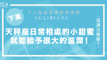 【04/27-05/03】十二星座每週愛情運勢 (下集) ～天秤座日常相處的小甜蜜就能給妳很大的滋潤！