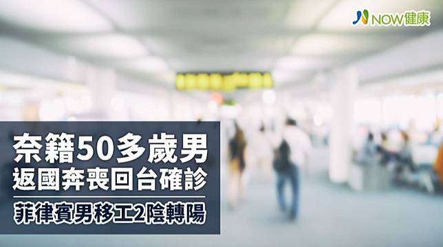 奈籍50多歲男返國奔喪回台確診菲律賓男移工2陰轉陽 Now健康 Line Today