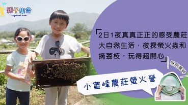 【專欄作家：呀劍萬帥】親子好去處 － 小蜜峰農莊螢火營，真真正正的感受農莊大自然生活