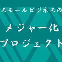 スモールビジネスのメジャー化プロジェクト