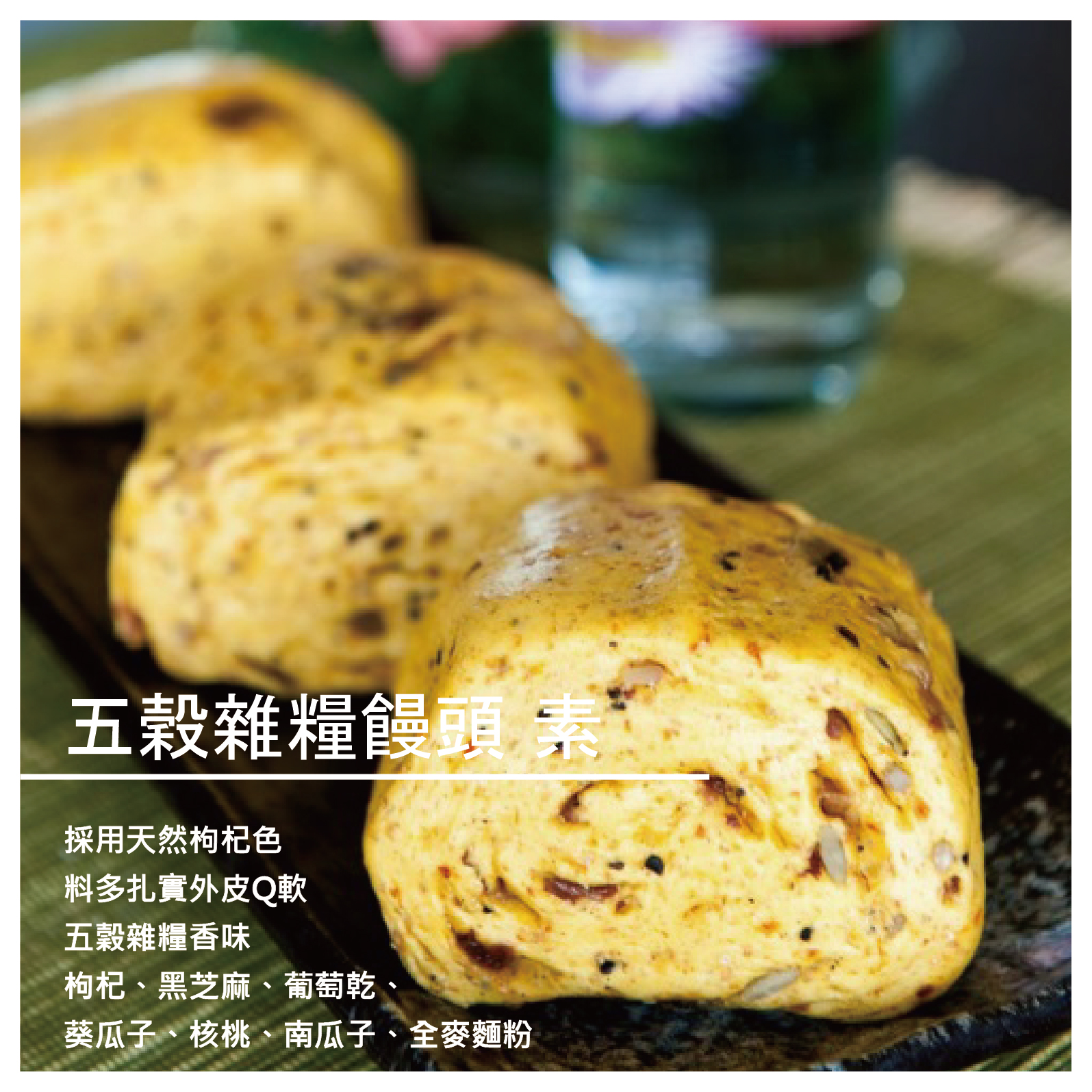 -製作流程- 五穀雜糧饅頭(全素) /10入 商品介紹 採用天然枸杞色，料多扎實！ 五穀雜糧饅頭內放了『枸杞、黑芝麻、葡萄乾、葵瓜子、核桃、南瓜子、全麥麵粉』 吃起來口感Q軟並且還帶有五穀雜糧香味，用