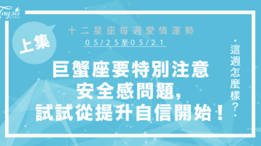 【05/25-05/31】十二星座每週愛情運勢 (上集) ～巨蟹座要特別注意安全感問題，試試自己給自己安全感，從提升自信開始！