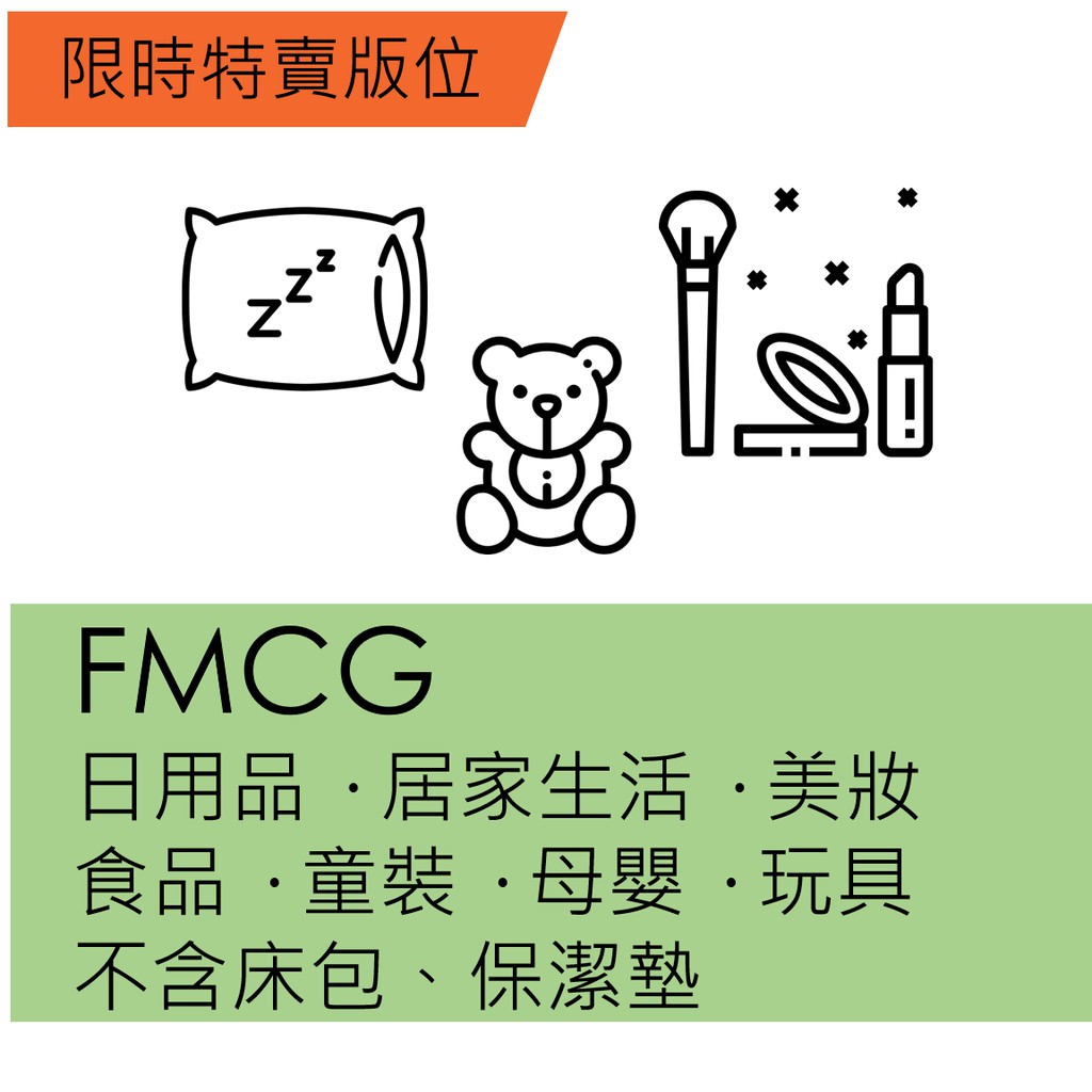 【品類說明】此為限時特賣FMCG一般品類下標處，請勿提報床包/保潔墊。【1/20-1/26每日檔期劃分】*第一檔：00:00-09:59(曝光10小時)*第二檔：10:00-14:59(曝光5小時)*