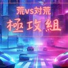 極攻組 - 荒vs対荒