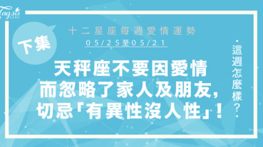 【05/25-05/31】十二星座每週愛情運勢 (下集) ～天秤座不要因愛情而怱略了家人及朋友，切忌「有異性沒人性」！