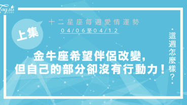 【04/06-04/12】十二星座每週愛情運勢 (上集) ～金牛座希望伴侶改變，但對於自己需要調整的部分卻沒有行動力！