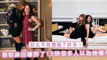 好久不見發福了許多！泰勒絲自曝胖了15磅，很多人以為她懷孕了～