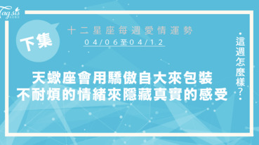 【04/06-04/12】十二星座每週愛情運勢 (下集) ～天蠍座有時會用驕傲自大來包裝、聽不進伴侶話語、暴躁不耐煩的情緒來隱藏內心真實的感受！