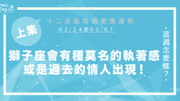 【02/24-03/01】十二星座每週愛情運勢 (上集) ～獅子座會有種莫名的執著感，或是過去的情人出現！