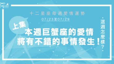 【07/23-07/29】十二星座每週愛情運勢 (上集) ～ 本週巨蟹座的愛情將有不錯的事情發生！