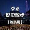 ゆる歴史散歩【雑談用】