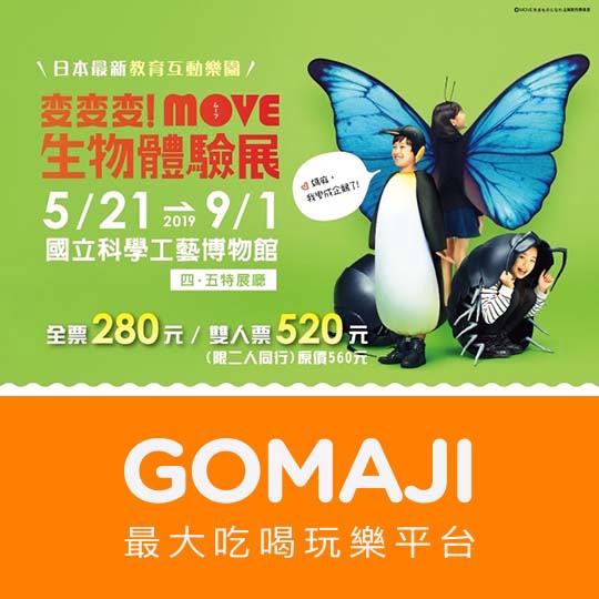 【變變變！MOVE生物體驗展】雙人票一張 ￣￣￣￣￣￣￣￣ 兌 換 說 明 ￣￣￣￣￣￣￣￣ 兌換期為 2019/5/21 至 2019/9/1，不需預約，到場時請告知須使用兌換券，依現場順序依序入場