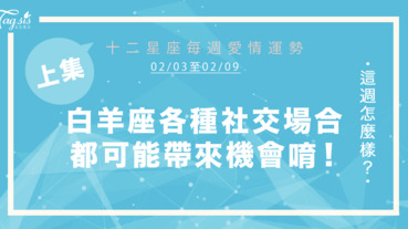 【02/03-02/09】十二星座每週愛情運勢 (上集) ～白羊座各種社交場合都可能帶來機會!