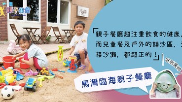 【專欄作家：呀劍萬帥】親子餐廳－馬灣臨海親子餐廳，兒童餐及嬉沙區都超正的～