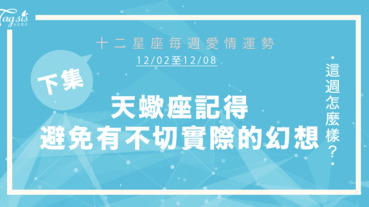 【12/02-12/08】十二星座每週愛情運勢 (下集) ～ 天蠍座記得避免有不切實際的幻想！