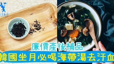 廉價產後補品 – 海帶湯！韓國媽媽坐月子必喝，子女生日都會喝的海帶湯。你有喝過嗎？