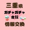 《三重県》ガチャガチャ・食玩　情報交換　販売情報