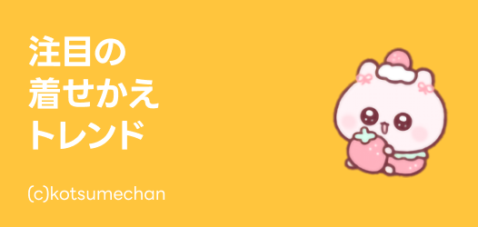 注目の着せかえトレンド