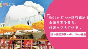 Hello Kitty迷別錯過！日本關西全新海景Hello Kitty餐廳，媽媽女兒會很喜歡的～