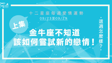 【09/23-09/29】十二星座每週愛情運勢 (上集) ～ 金牛座不知道該如何嘗試新的戀情！