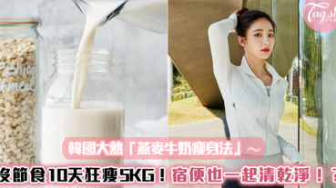 韓國超夯「燕麥牛奶瘦身法」～沒有特別節食也能10天狂瘦5KG！甚至宿便也一起清乾淨！？