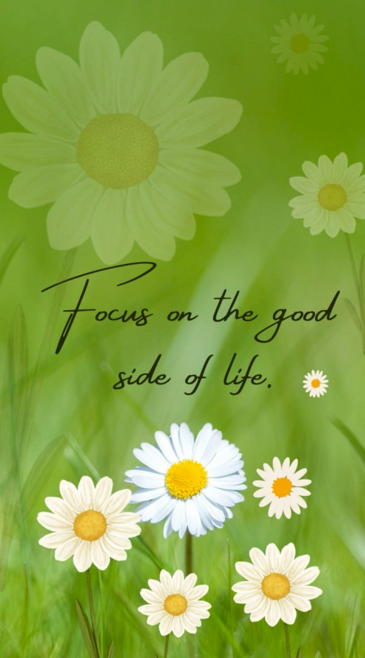 Focus on the good side of life.