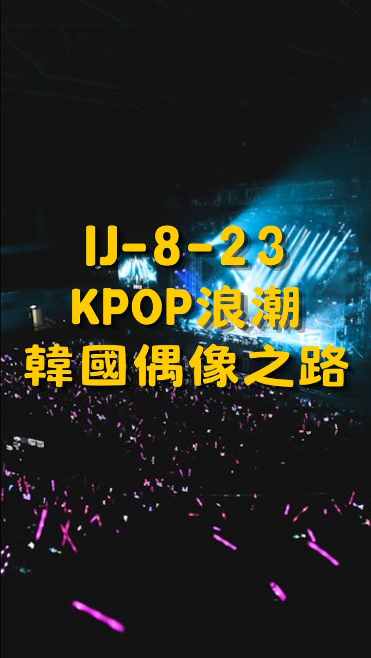 IJ-8-23 KPOP浪潮 韓國偶像之路 師生群組