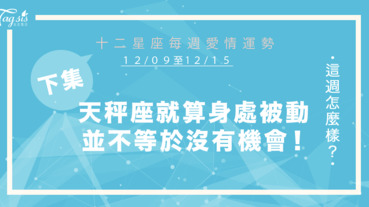 【12/09-12/15】十二星座每週愛情運勢 (下集) ～天秤座就算身處於被動的狀態，並不等於你沒有機會！