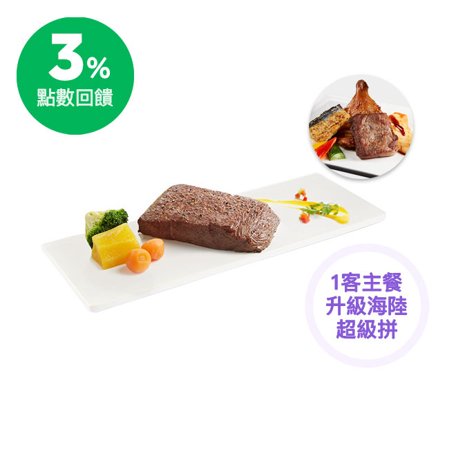 【套餐內容】 -主餐(任選一份)：原塊牛排/肉肉控鐵板牛排/時蔬厚切燉牛排/啾C烤雞/義式丁骨豬排/香煎鴨胸佐櫻桃紅酒醬/海陸雙拼 -開胃品(任選1份)：優格鮮蝦時蔬/檸香時蔬捲 -沙拉(任選1份)：