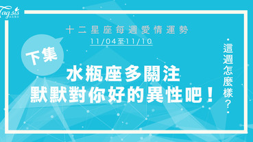 【11/04-11/10】十二星座每週愛情運勢 (下集) ～ 水瓶座多關注默默對你好的異性吧！