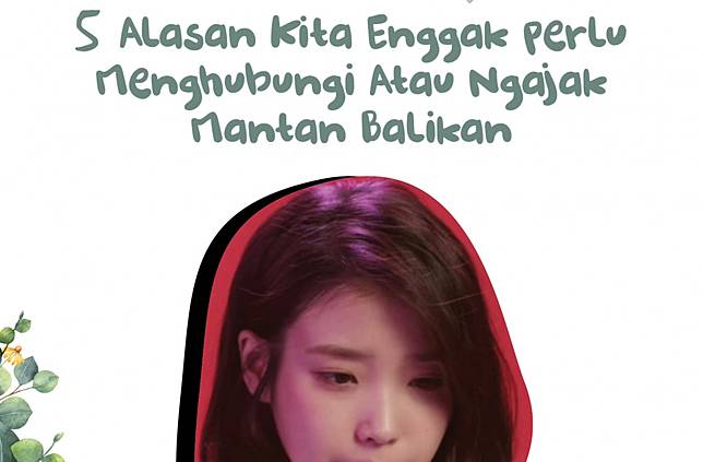 5 Alasan Kita Enggak Perlu Menghubungi Atau Ngajak Balikan